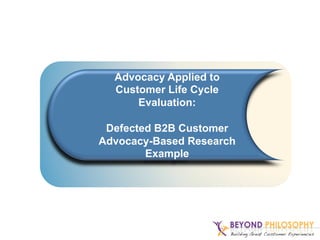Advocacy Applied to
Customer Life Cycle
Evaluation:
Defected B2B Customer
Advocacy-Based Research
Example
 