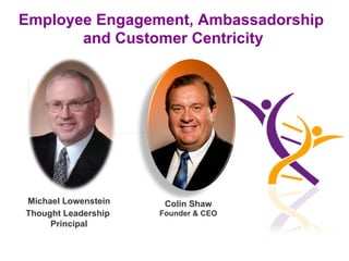 Employee Engagement, Ambassadorship
and Customer Centricity

Michael Lowenstein
Thought Leadership
Principal

Colin Shaw
Founder & CEO

www.beyondphilosophy.com

 