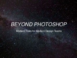 BEYOND PHOTOSHOP
Modern Tools for Modern Design Teams
 