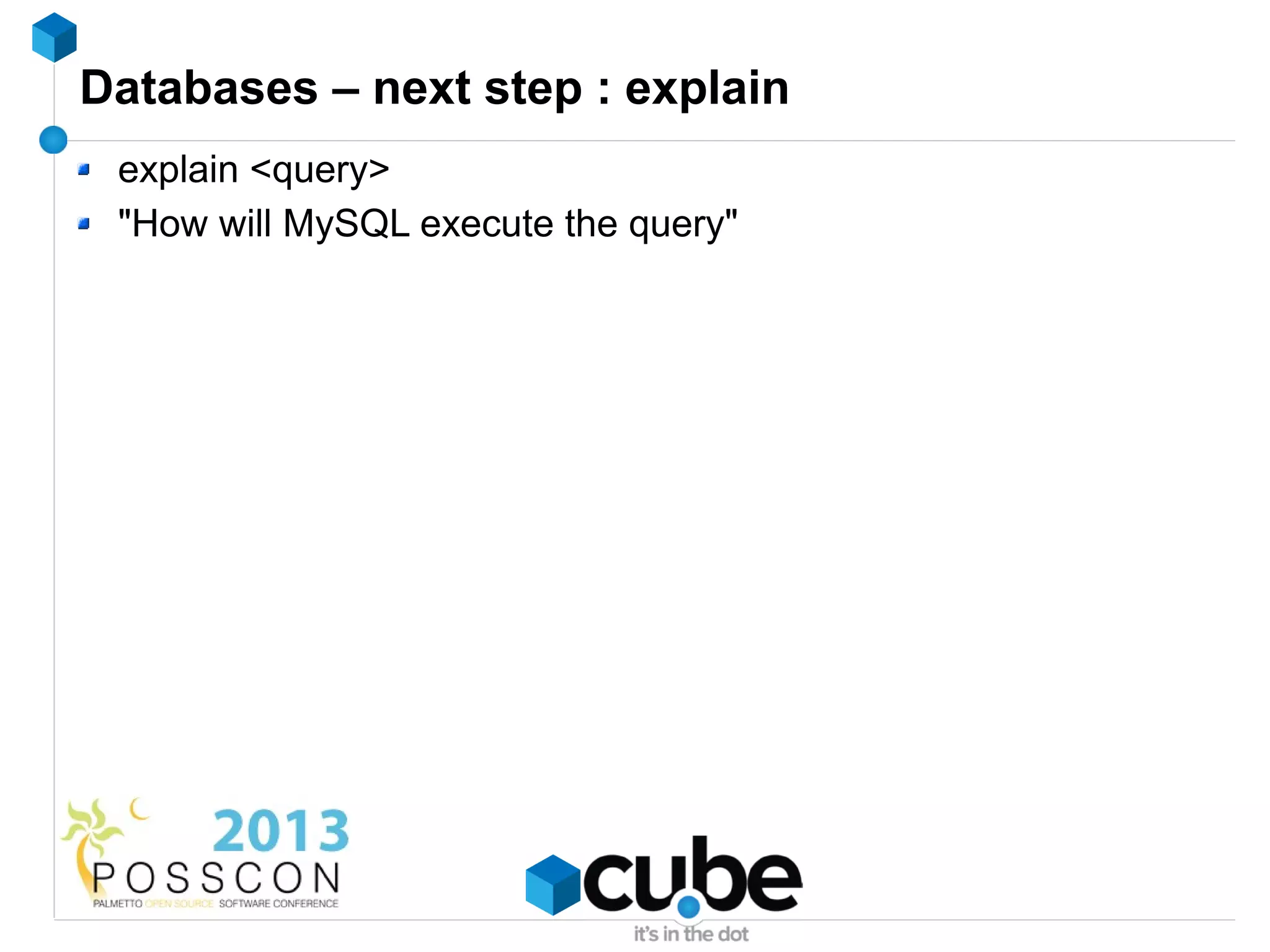 Databases – next step : explain
 explain <query>
 "How will MySQL execute the query"
 
