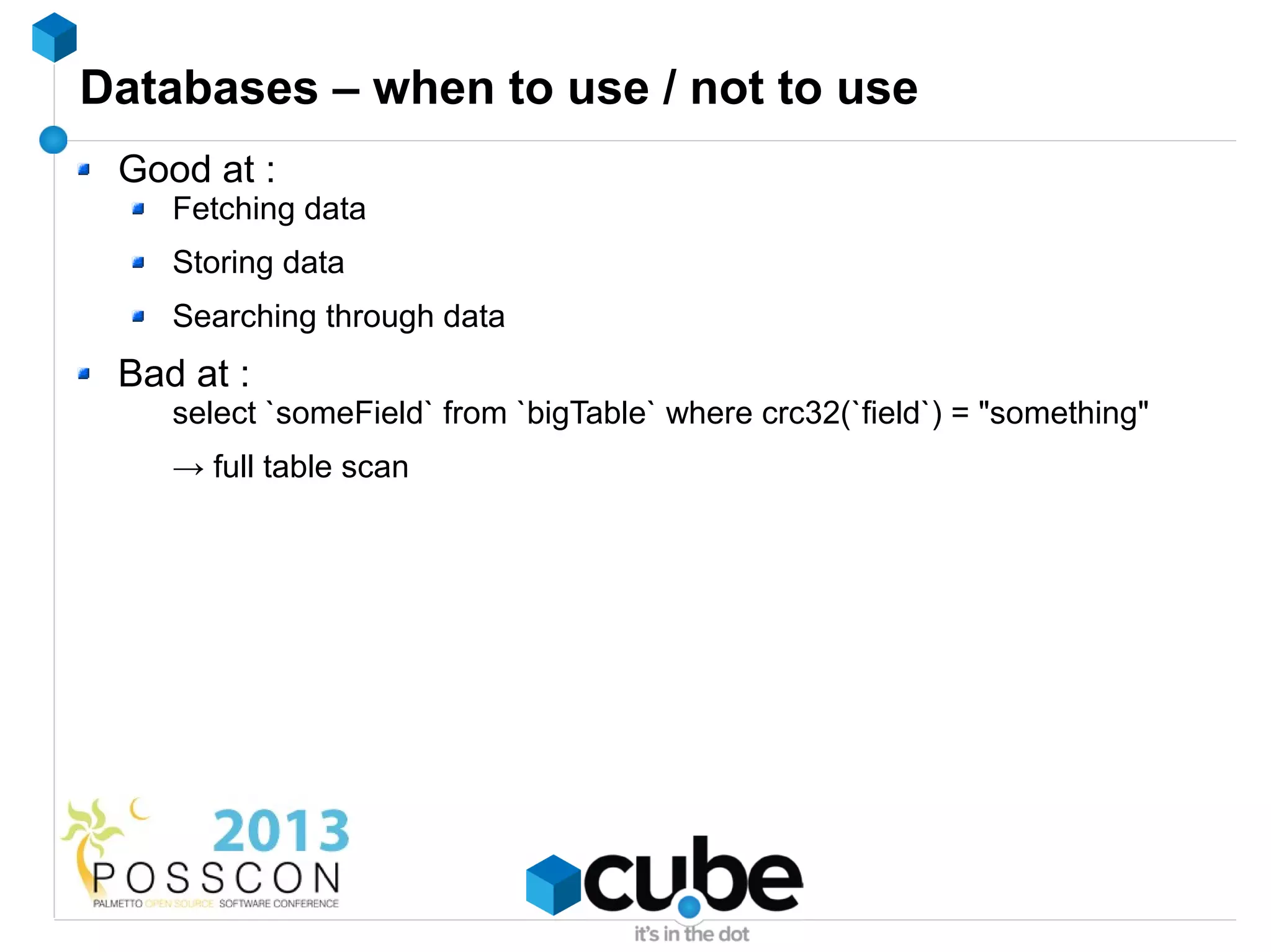 Databases – when to use / not to use
 Good at :
    Fetching data
    Storing data
    Searching through data
 Bad at :
    select `someField` from `bigTable` where crc32(`field`) = "something"
    → full table scan
 