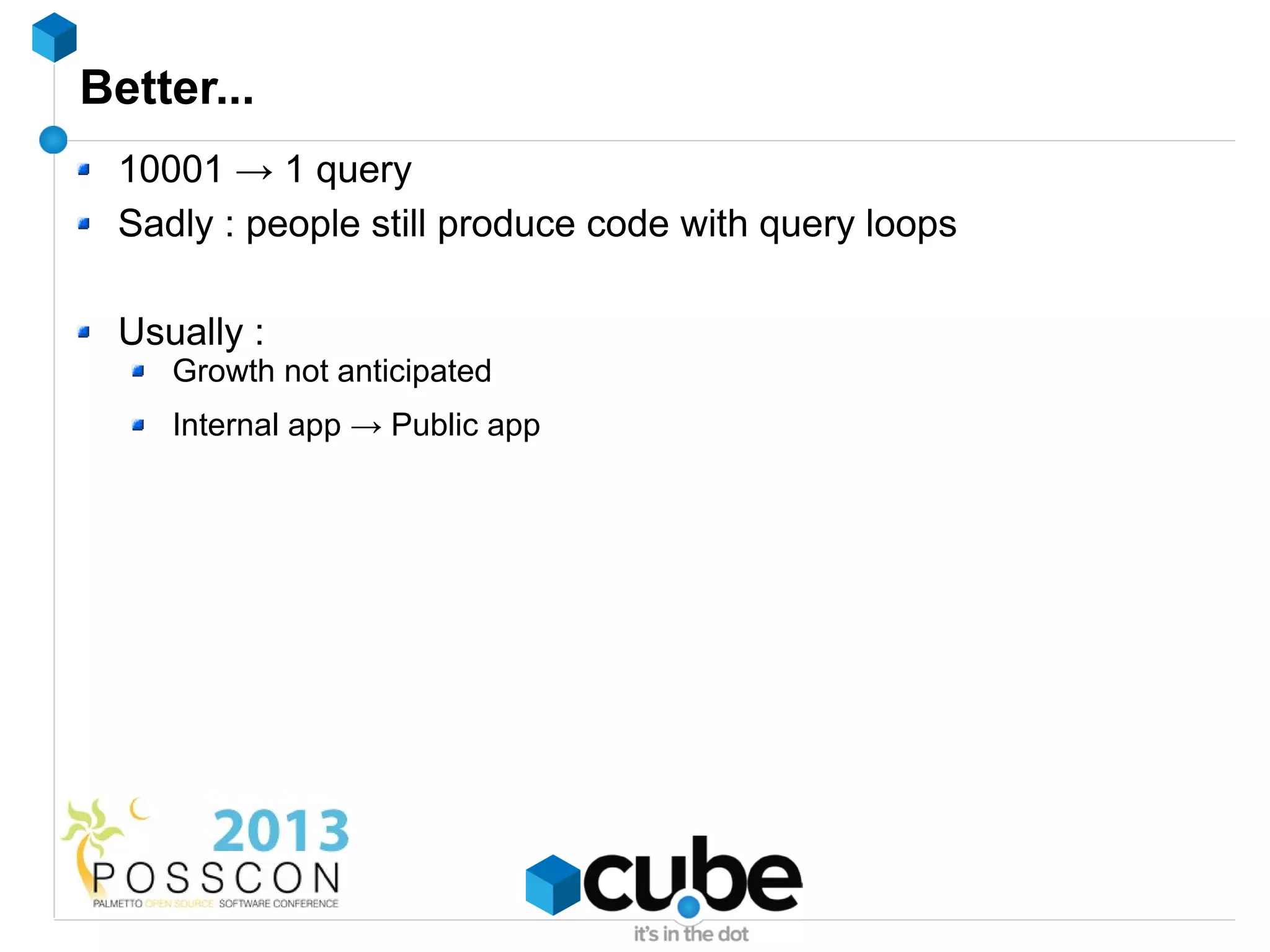 Better...
 10001 → 1 query
 Sadly : people still produce code with query loops

 Usually :
    Growth not anticipated
    Internal app → Public app
 