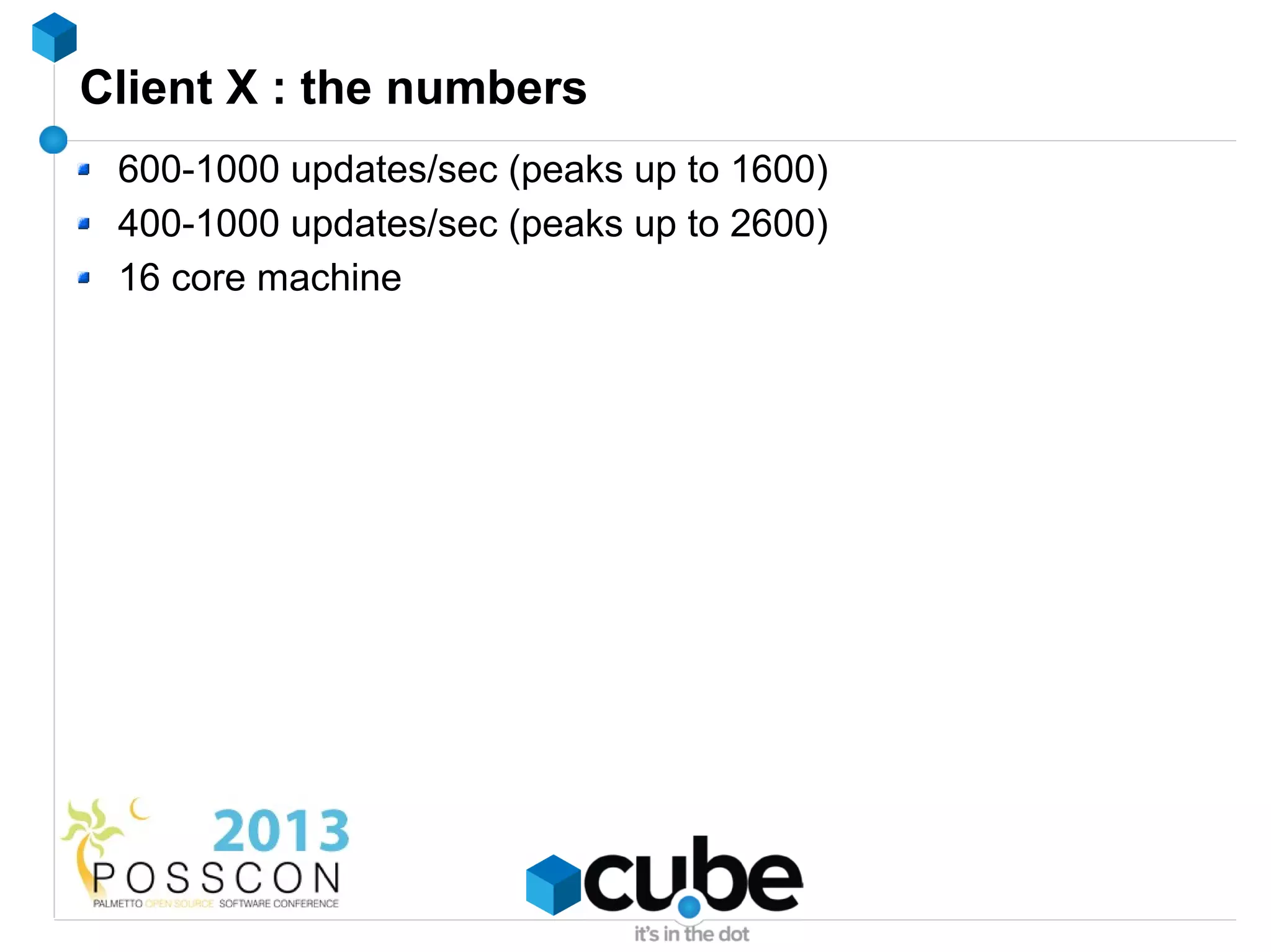 Client X : the numbers
 600-1000 updates/sec (peaks up to 1600)
 400-1000 updates/sec (peaks up to 2600)
 16 core machine
 