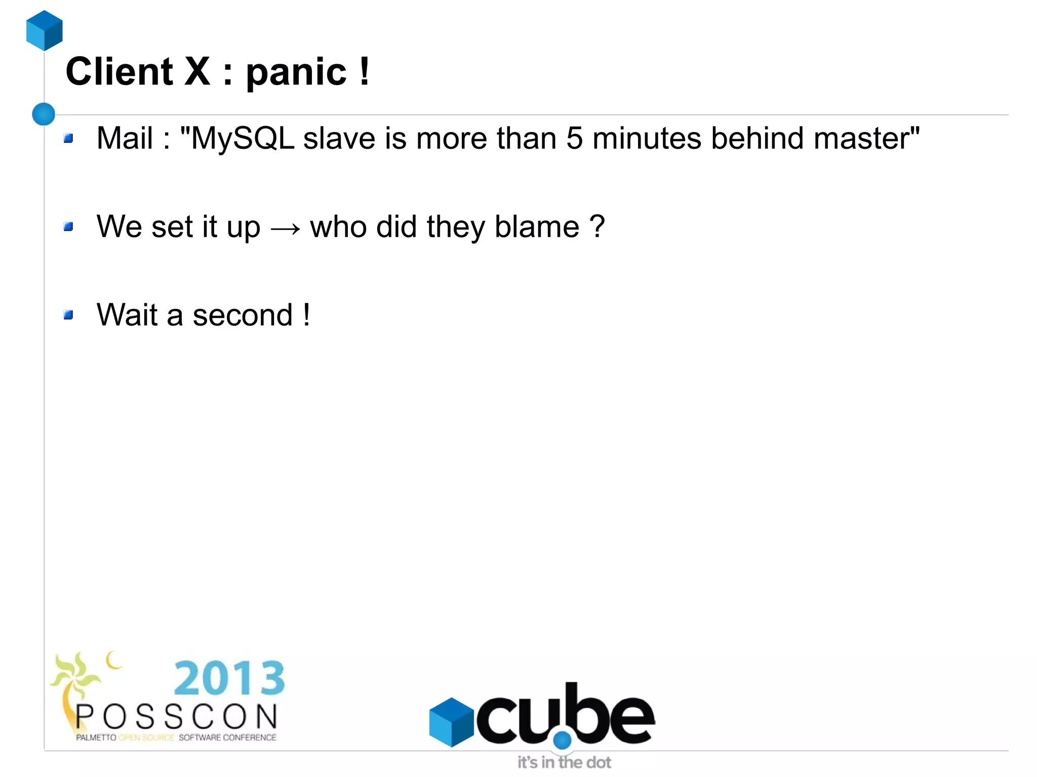 Client X : panic !
 Mail : "MySQL slave is more than 5 minutes behind master"

 We set it up → who did they blame ?

 Wait a second !
 