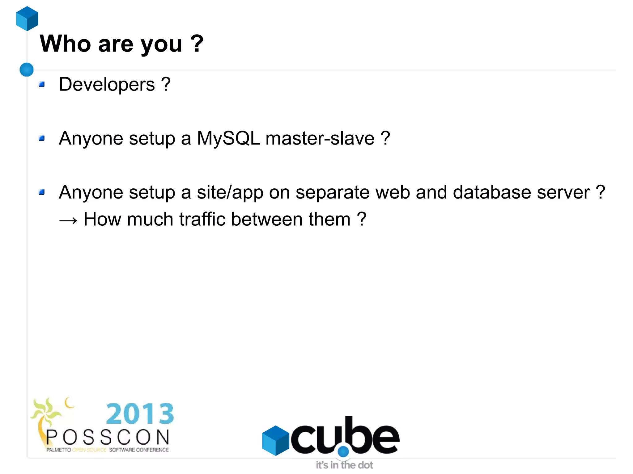Who are you ?
 Developers ?

 Anyone setup a MySQL master-slave ?

 Anyone setup a site/app on separate web and database server ?
 → How much traffic between them ?
 