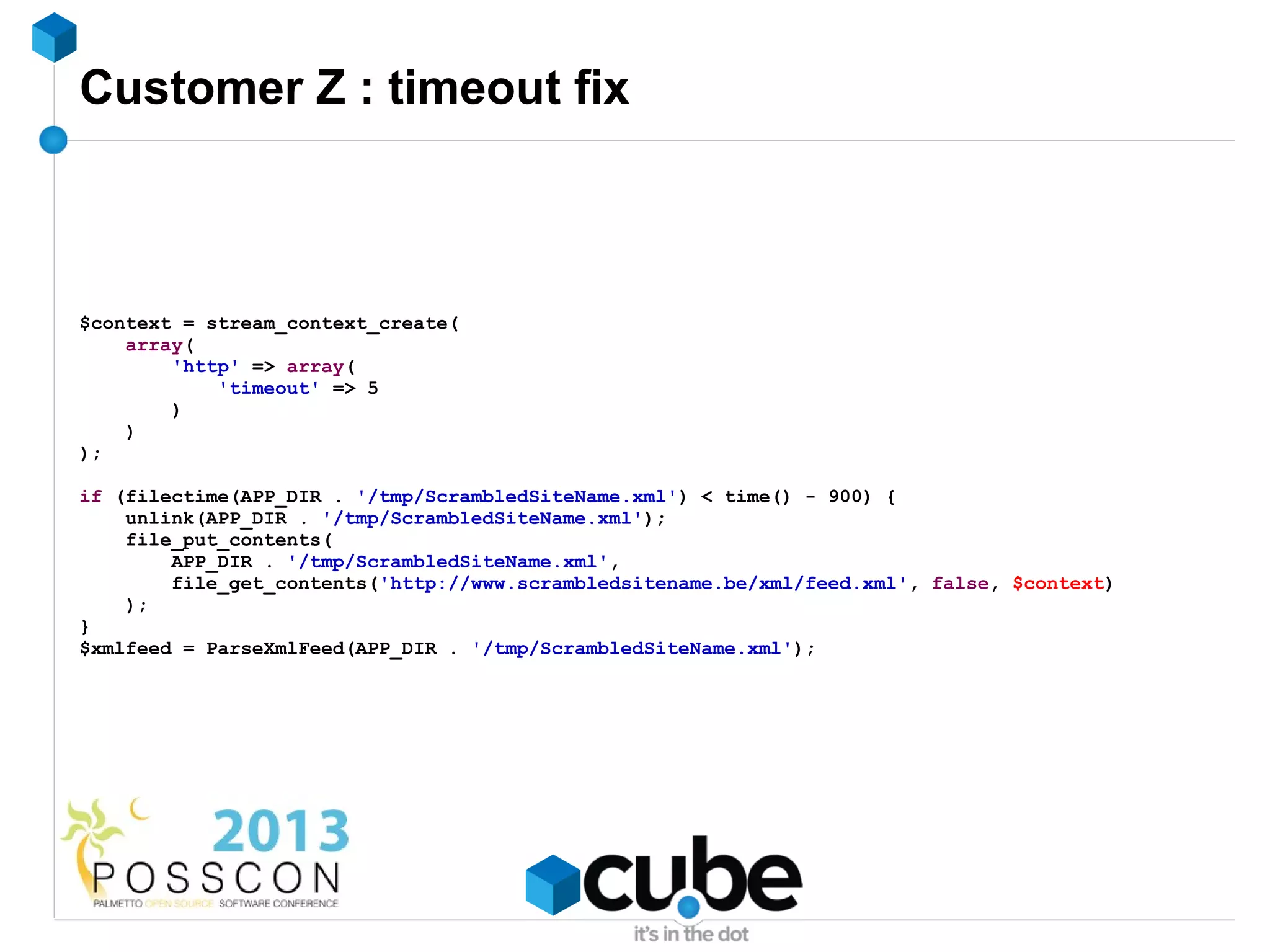 Customer Z : timeout fix



$context = stream_context_create(
    array(
        'http' => array(
            'timeout' => 5
        )
    )
);

if (filectime(APP_DIR . '/tmp/ScrambledSiteName.xml') < time() - 900) {
    unlink(APP_DIR . '/tmp/ScrambledSiteName.xml');
    file_put_contents(
        APP_DIR . '/tmp/ScrambledSiteName.xml',
        file_get_contents('http://www.scrambledsitename.be/xml/feed.xml', false, $context)
    );
}
$xmlfeed = ParseXmlFeed(APP_DIR . '/tmp/ScrambledSiteName.xml');
 