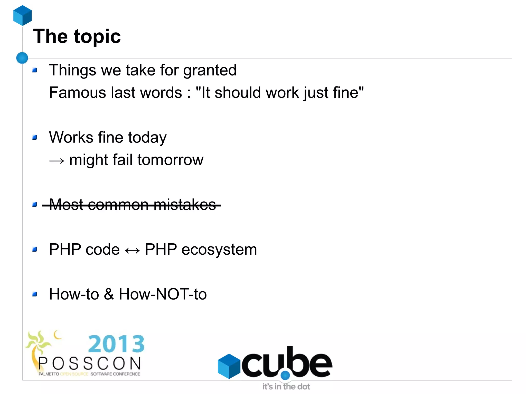 The topic
 Things we take for granted
 Famous last words : "It should work just fine"

 Works fine today
 → might fail tomorrow

 Most common mistakes

 PHP code ↔ PHP ecosystem

 How-to & How-NOT-to
 