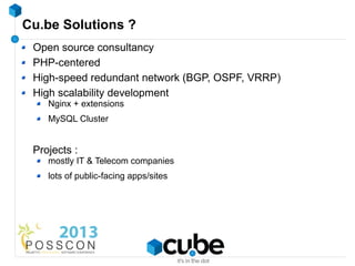 Cu.be Solutions ?
 Open source consultancy
 PHP-centered
 High-speed redundant network (BGP, OSPF, VRRP)
 High scalability...