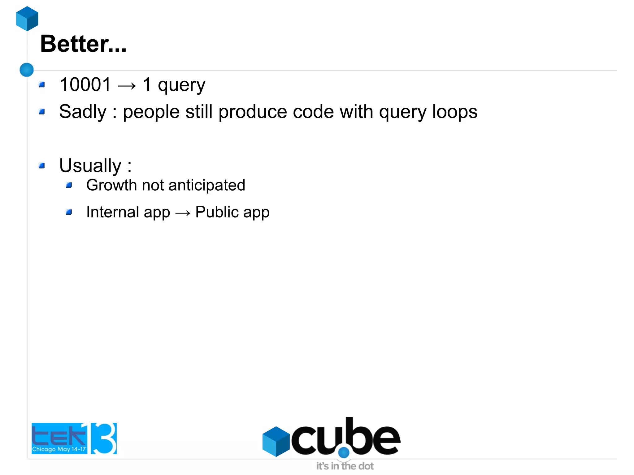Better...
10001 → 1 query
Sadly : people still produce code with query loops
Usually :
Growth not anticipated
Internal app → Public app
 
