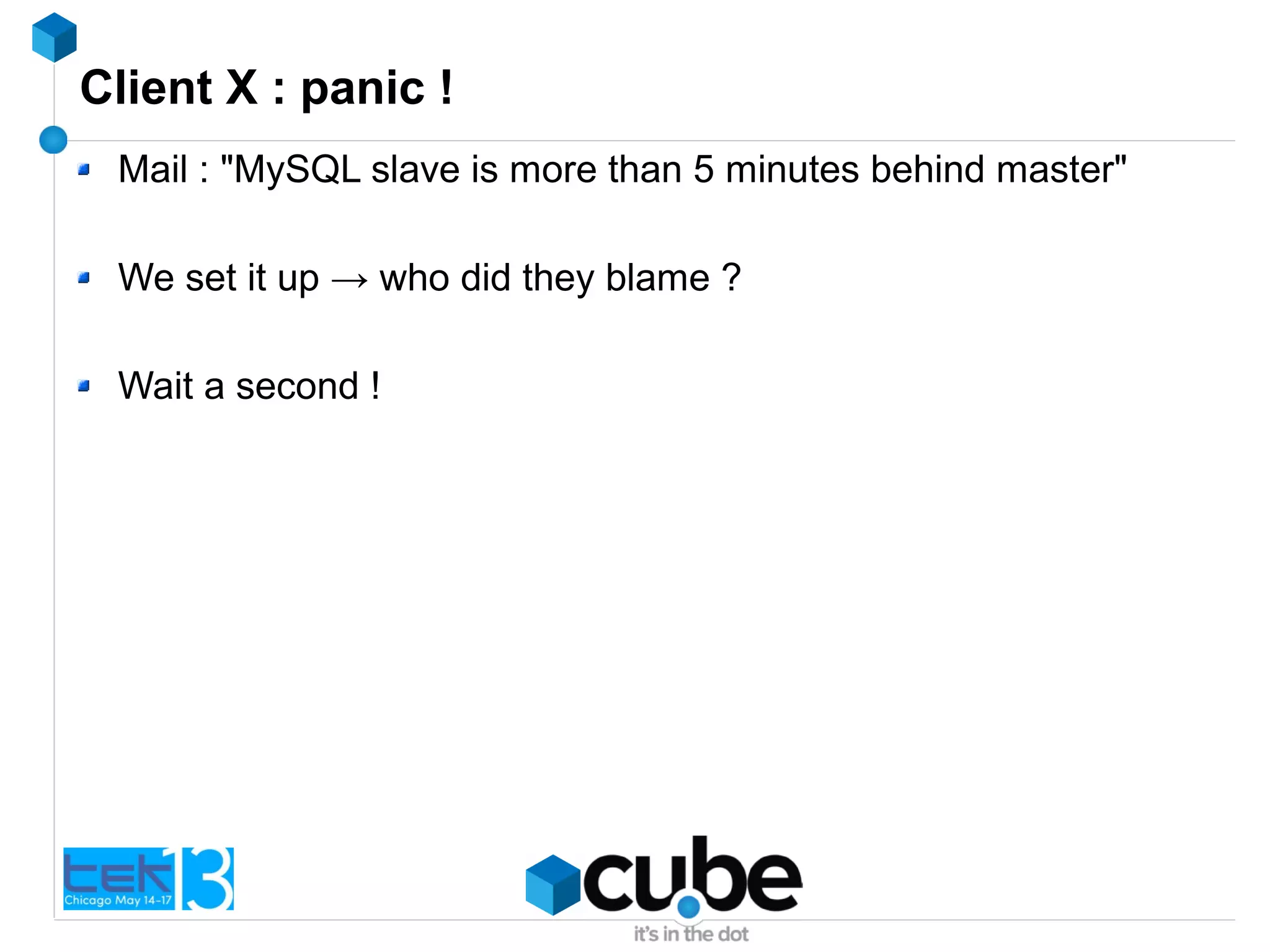 Client X : panic !
Mail : "MySQL slave is more than 5 minutes behind master"
We set it up → who did they blame ?
Wait a second !
 