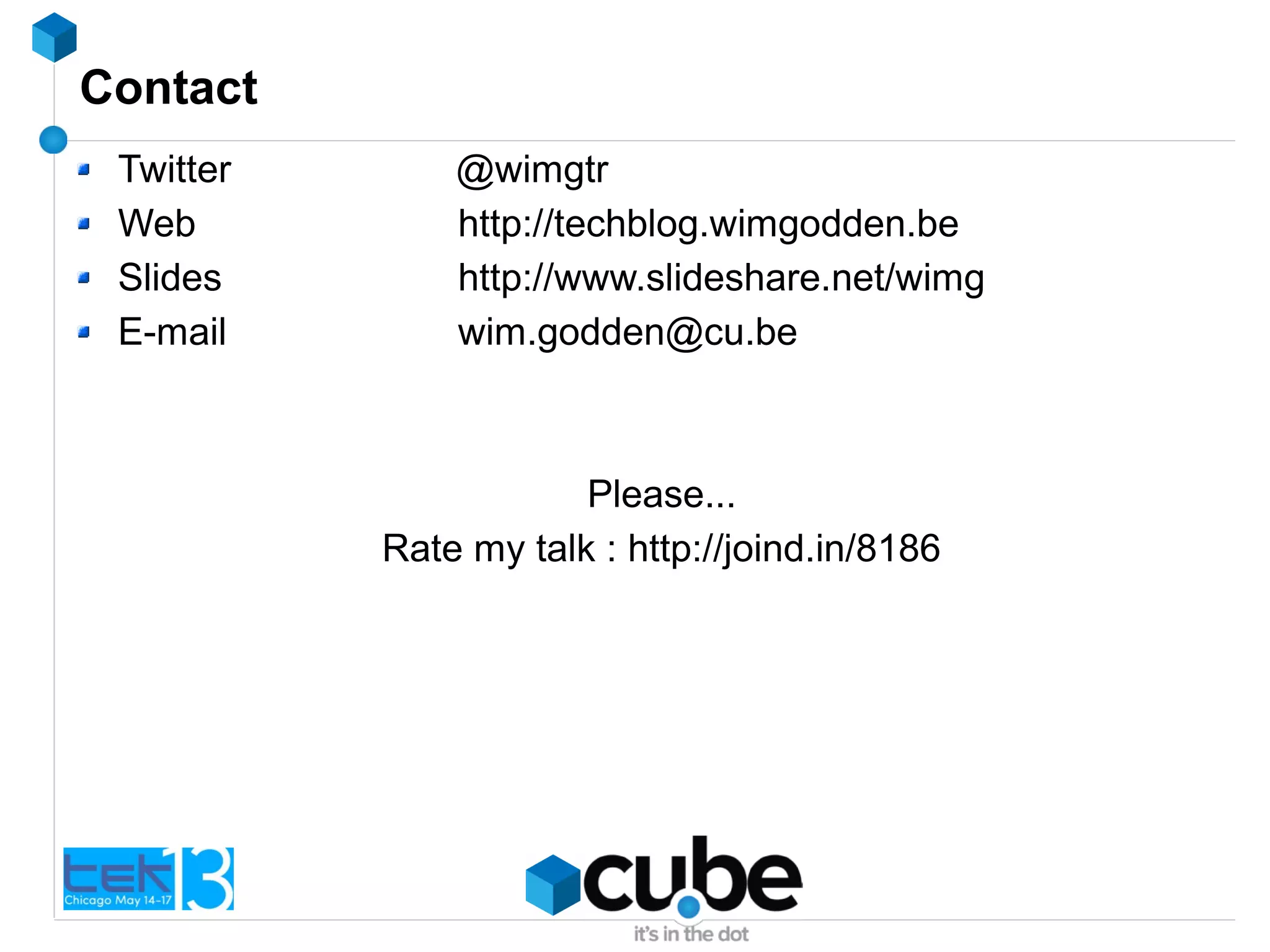 Contact
Twitter @wimgtr
Web http://techblog.wimgodden.be
Slides http://www.slideshare.net/wimg
E-mail wim.godden@cu.be
Please...
Rate my talk : http://joind.in/8186
 