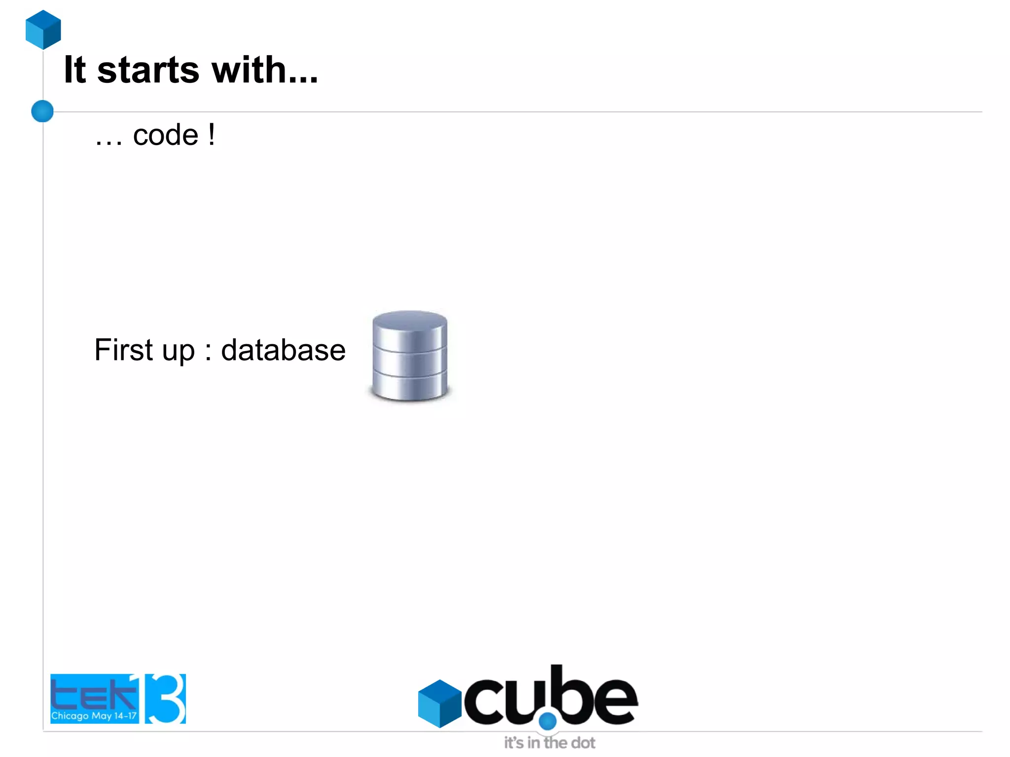 It starts with...
… code !
First up : database
 