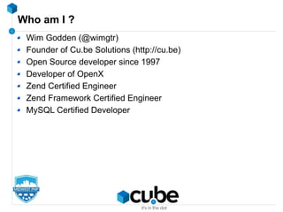 Who am I ?
Wim Godden (@wimgtr)
Founder of Cu.be Solutions (http://cu.be)
Open Source developer since 1997
Developer of OpenX
Zend Certified Engineer
Zend Framework Certified Engineer
MySQL Certified Developer
 