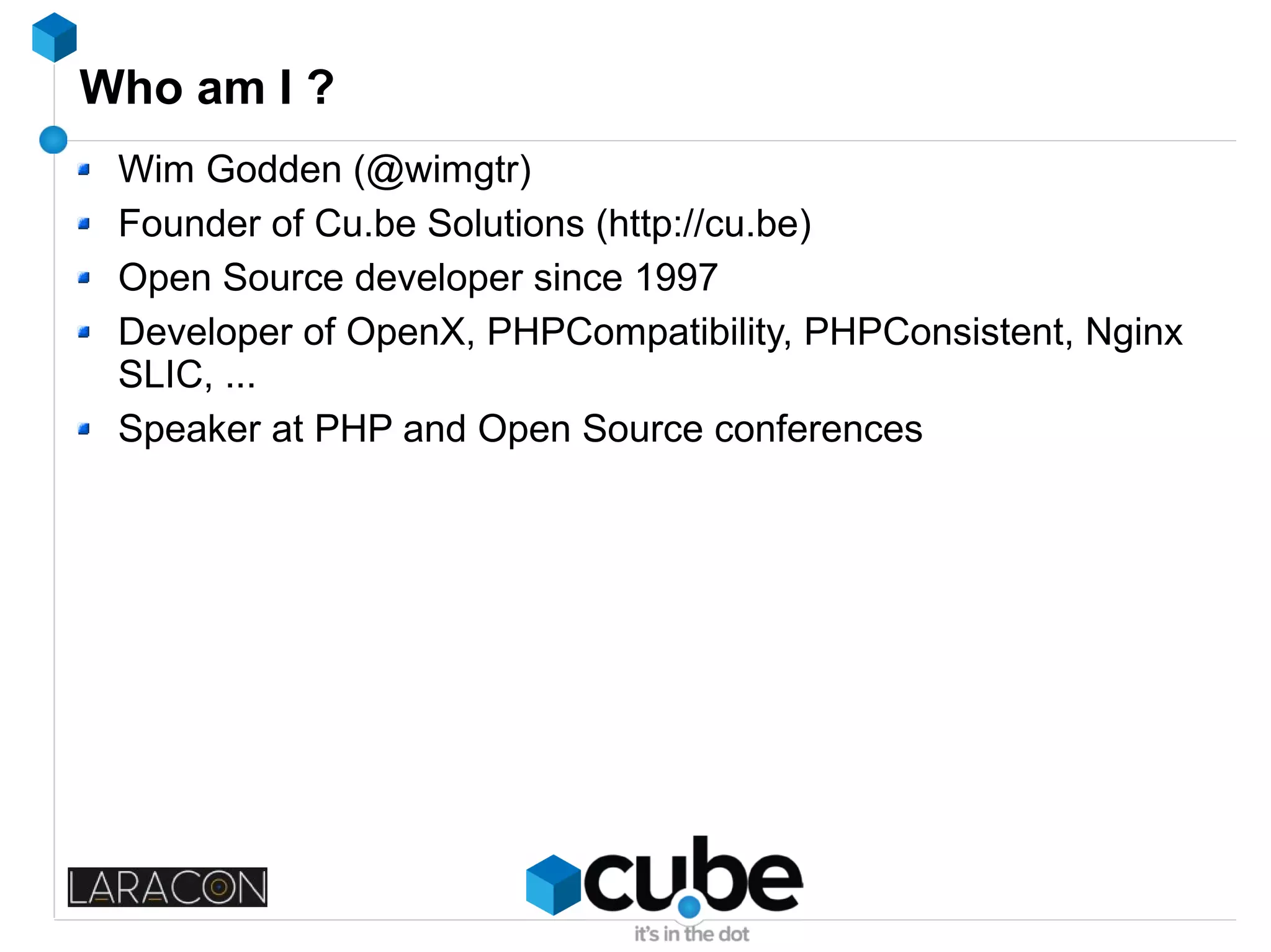 Who am I ?
Wim Godden (@wimgtr)
Founder of Cu.be Solutions (http://cu.be)
Open Source developer since 1997
Developer of OpenX, PHPCompatibility, PHPConsistent, Nginx
SLIC, ...
Speaker at PHP and Open Source conferences
 