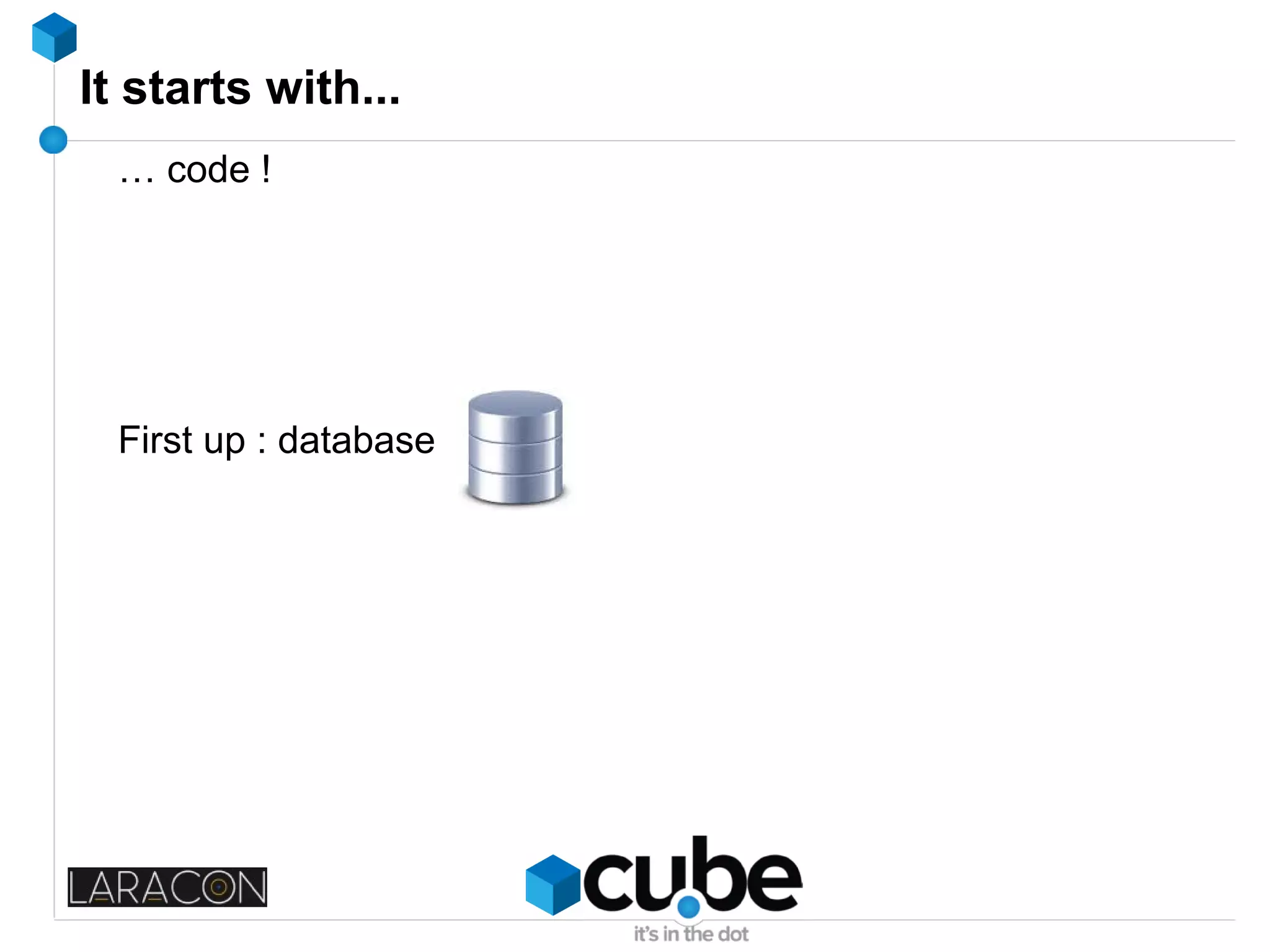 It starts with...
… code !
First up : database
 