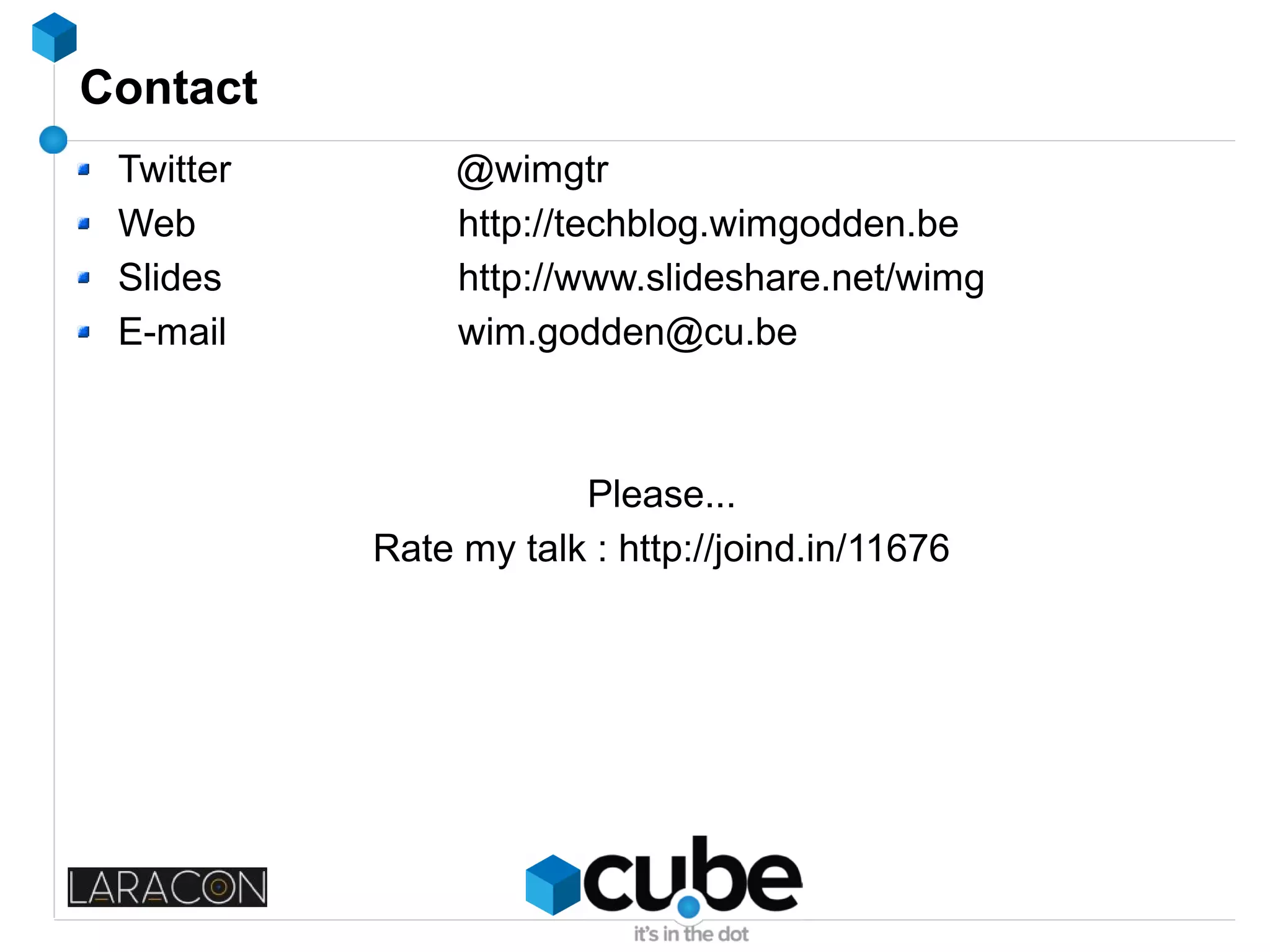 Contact
Twitter @wimgtr
Web http://techblog.wimgodden.be
Slides http://www.slideshare.net/wimg
E-mail wim.godden@cu.be
Please...
Rate my talk : http://joind.in/11676
 