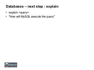 Databases – next step : explain
explain <query>
"How will MySQL execute the query"
 