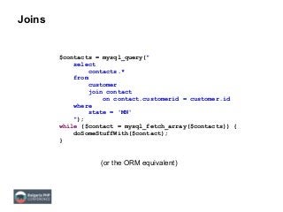 Joins
$contacts = mysql_query("
select
contacts.*
from
customer
join contact
on contact.customerid = customer.id
where
state = 'MN'
");
while ($contact = mysql_fetch_array($contacts)) {
doSomeStuffWith($contact);
}
(or the ORM equivalent)
 