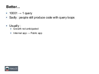 Better...
10001 → 1 query
Sadly : people still produce code with query loops
Usually :
Growth not anticipated
Internal app → Public app
 