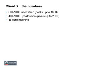 Client X : the numbers
600-1000 inserts/sec (peaks up to 1600)
400-1000 updates/sec (peaks up to 2600)
16 core machine
 