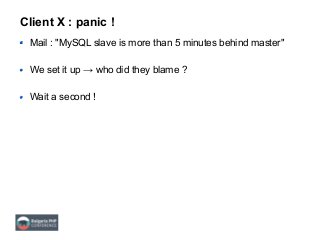 Client X : panic !
Mail : "MySQL slave is more than 5 minutes behind master"
We set it up → who did they blame ?
Wait a second !
 