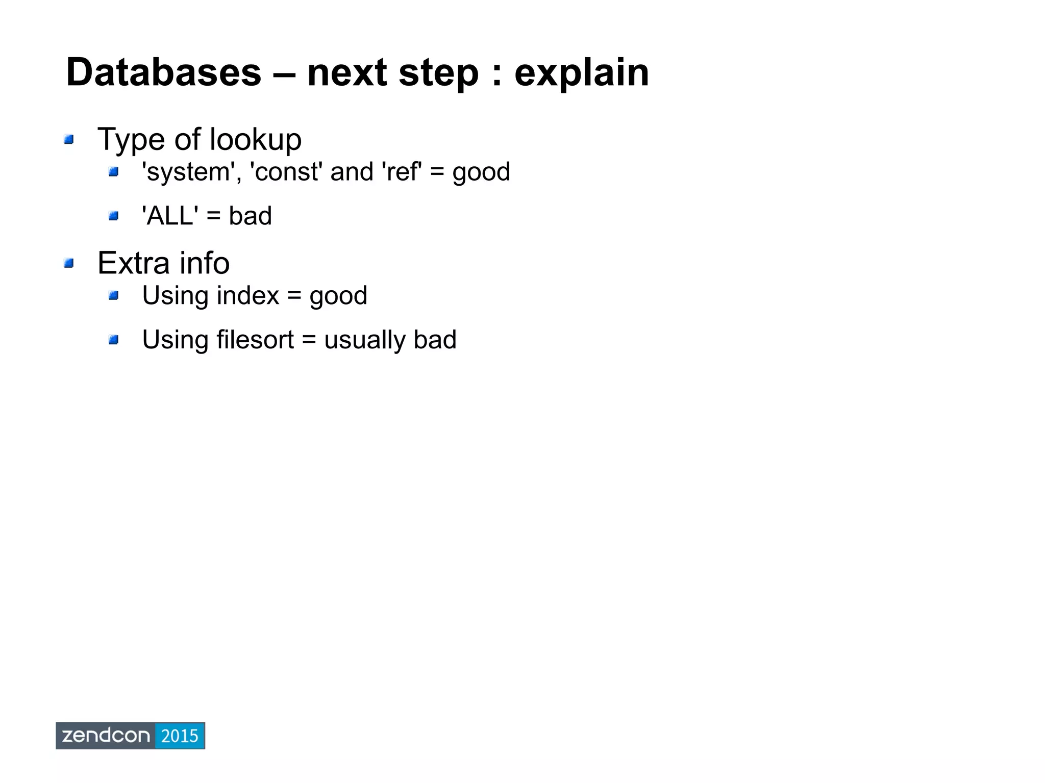 Databases – next step : explain
Type of lookup
'system', 'const' and 'ref' = good
'ALL' = bad
Extra info
Using index = good
Using filesort = usually bad
 