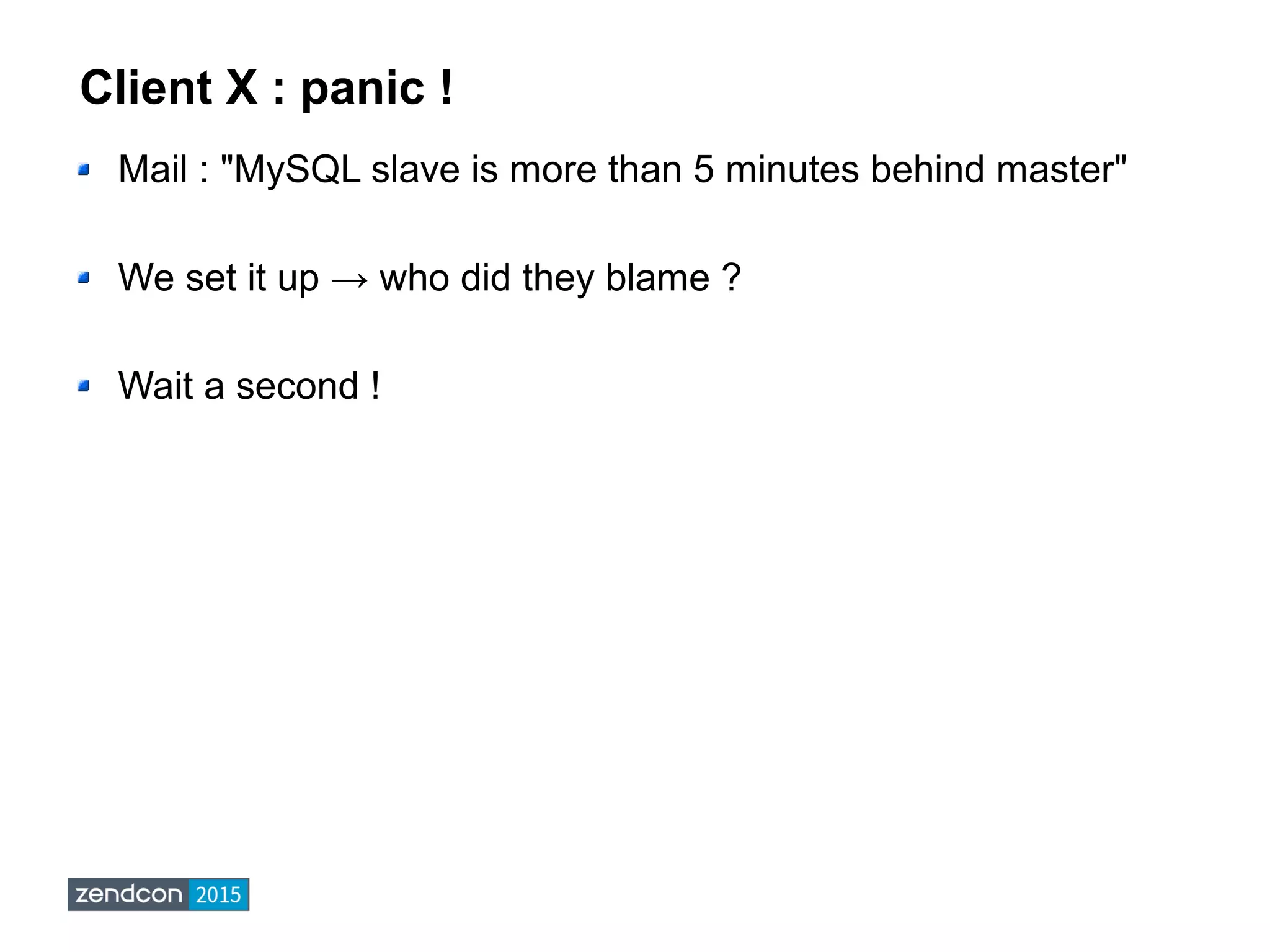 Client X : panic !
Mail : "MySQL slave is more than 5 minutes behind master"
We set it up → who did they blame ?
Wait a second !
 