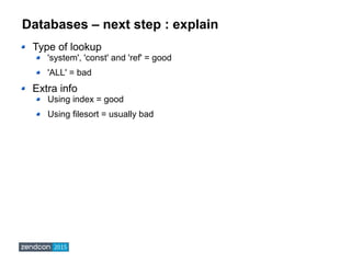 Databases – next step : explain
Type of lookup
'system', 'const' and 'ref' = good
'ALL' = bad
Extra info
Using index = goo...