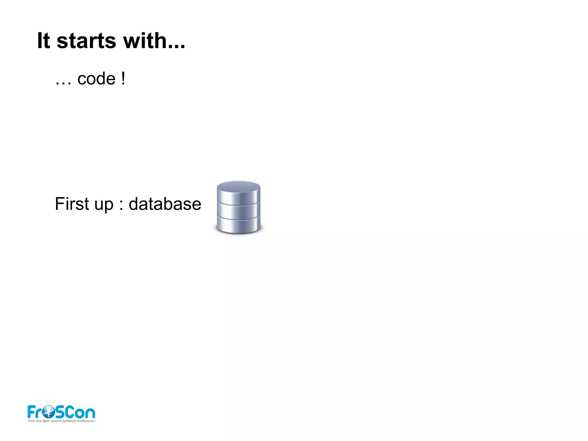 It starts with...
… code !
First up : database
 