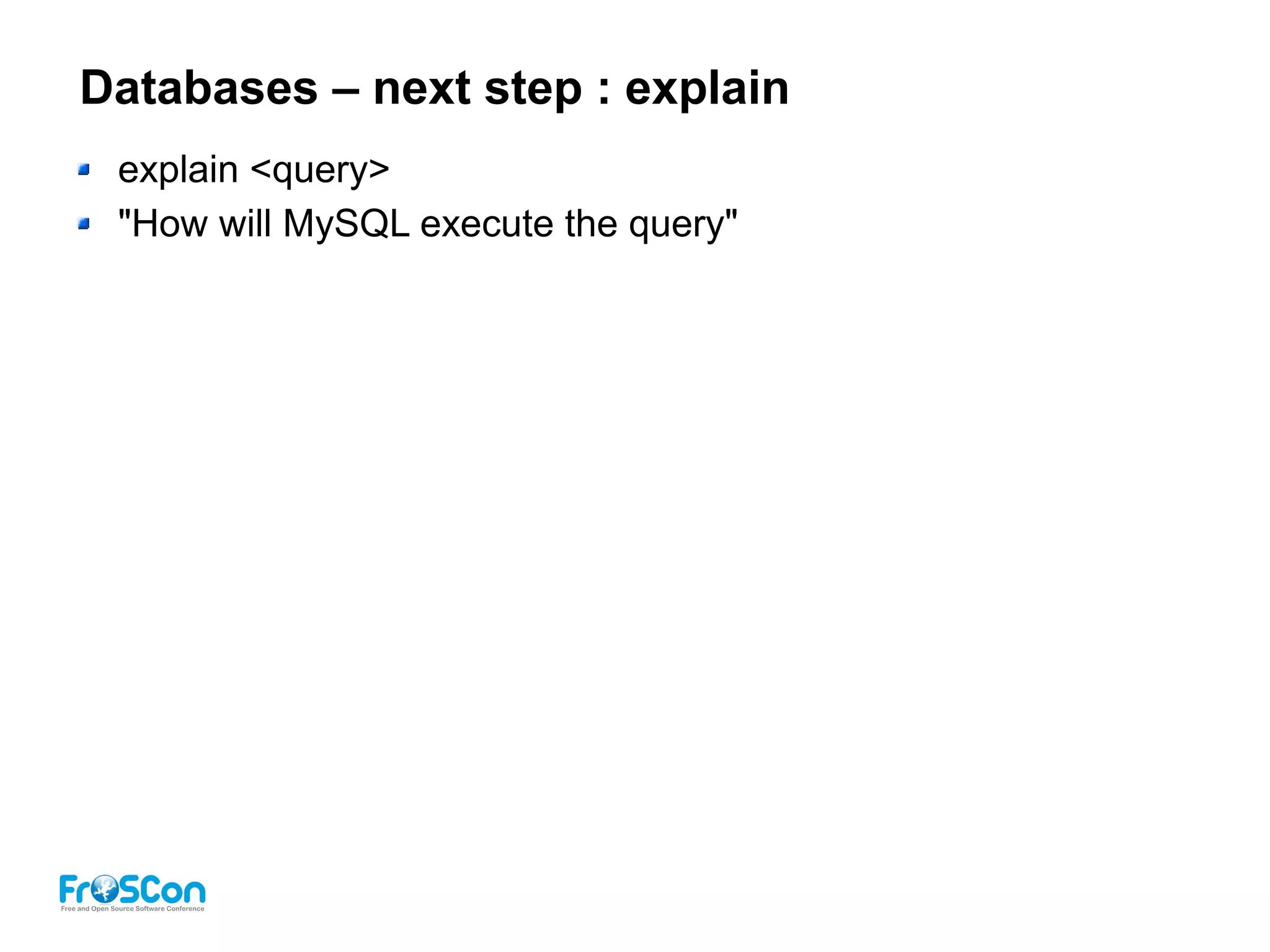 Databases – next step : explain
explain <query>
"How will MySQL execute the query"
 