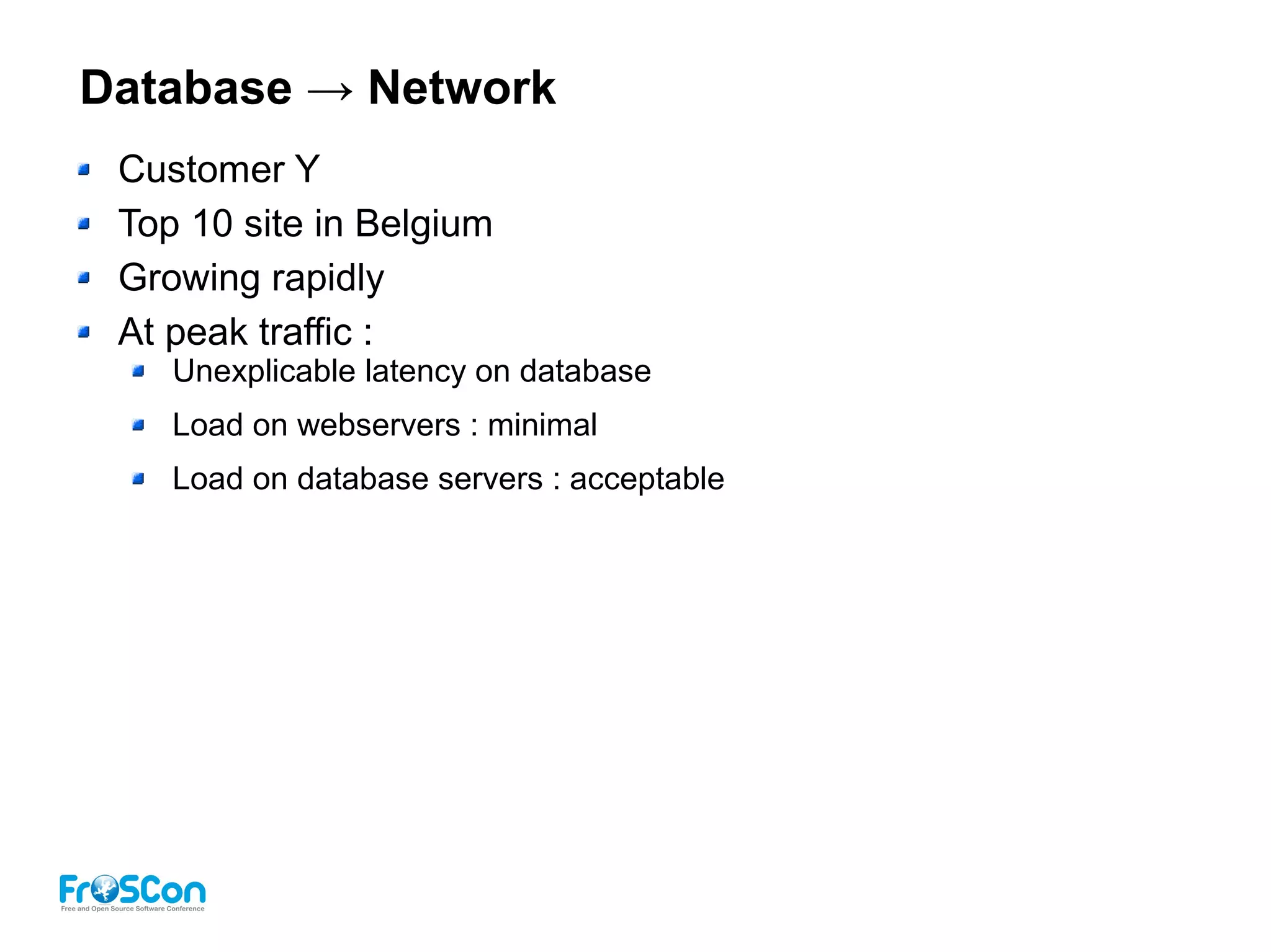 Database → Network
Customer Y
Top 10 site in Belgium
Growing rapidly
At peak traffic :
Unexplicable latency on database
Load on webservers : minimal
Load on database servers : acceptable
 