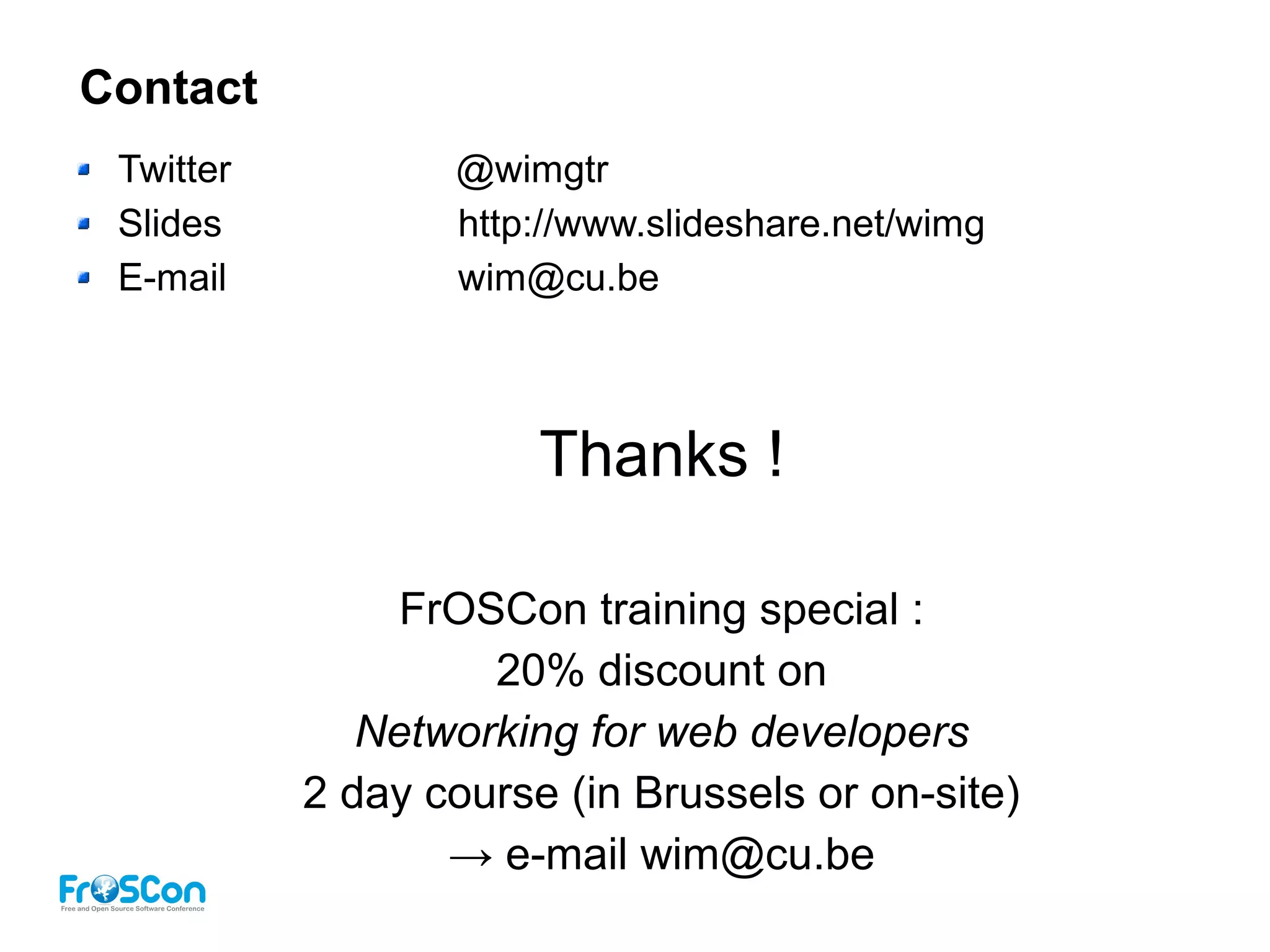 Contact
Twitter @wimgtr
Slides http://www.slideshare.net/wimg
E-mail wim@cu.be
Thanks !
FrOSCon training special :
20% discount on
Networking for web developers
2 day course (in Brussels or on-site)
→ e-mail wim@cu.be
 