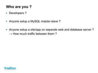 Who are you ?
Developers ?
Anyone setup a MySQL master-slave ?
Anyone setup a site/app on separate web and database server ?
→ How much traffic between them ?
 