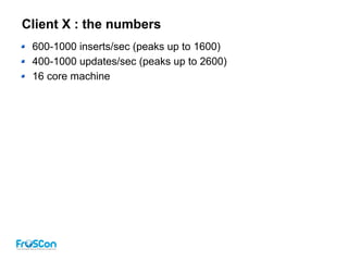 Client X : the numbers
600-1000 inserts/sec (peaks up to 1600)
400-1000 updates/sec (peaks up to 2600)
16 core machine
 