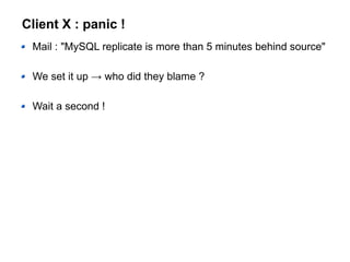 Client X : panic !
Mail : "MySQL replicate is more than 5 minutes behind source"
We set it up → who did they blame ?
Wait a second !
 