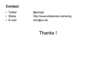 Contact
Twitter @wimgtr
Slides http://www.slideshare.net/wimg
E-mail wim@cu.be
Thanks !
 
