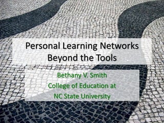 Personal Learning NetworksBeyond the Tools Bethany V. Smith College of Education at NC State University 