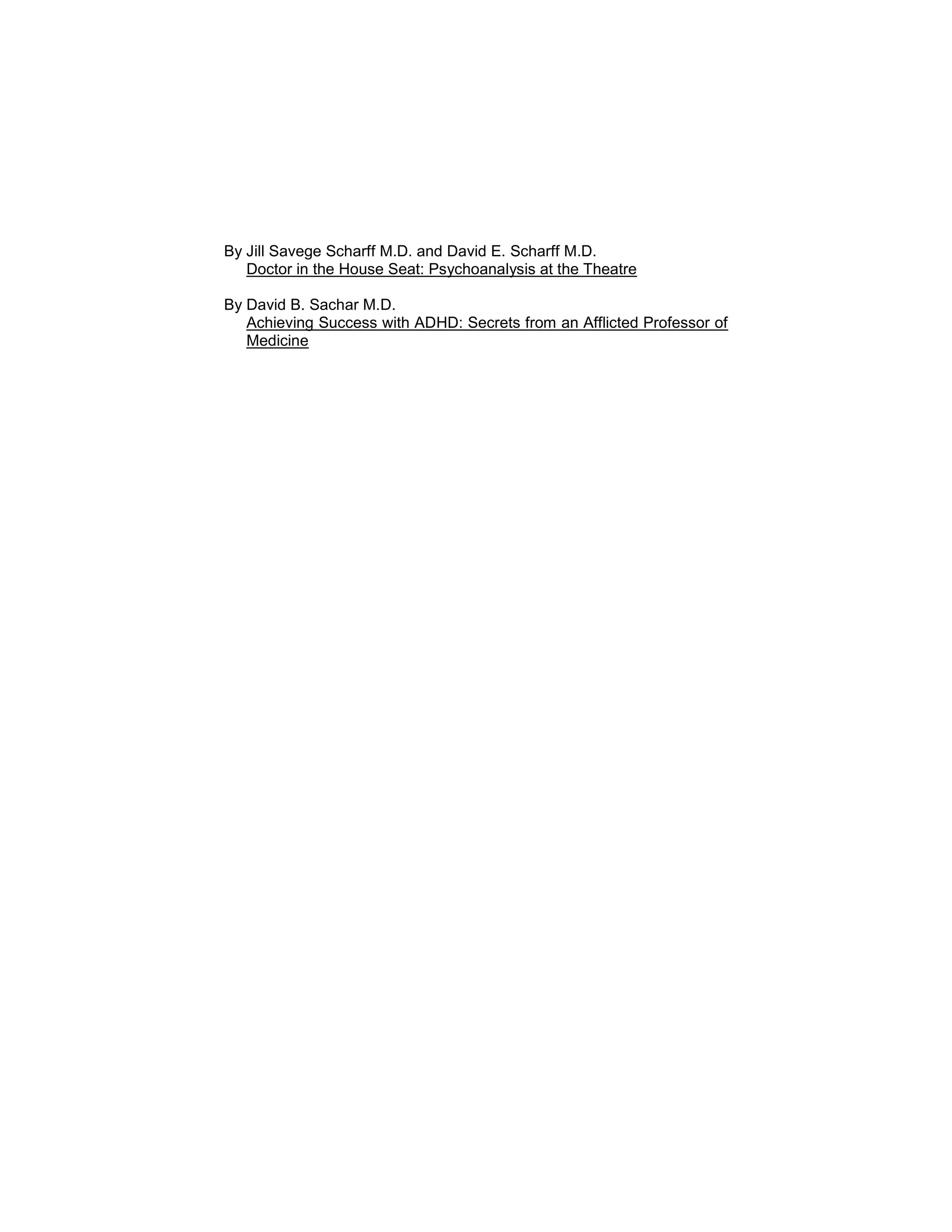 By Jill Savege Scharff M.D. and David E. Scharff M.D.
Doctor in the House Seat: Psychoanalysis at the Theatre
By David B. Sachar M.D.
Achieving Success with ADHD: Secrets from an Afflicted Professor of
Medicine
 