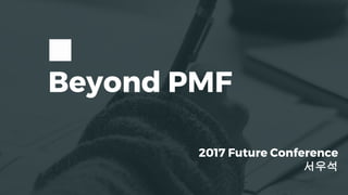 Beyond PMF
2017 Future Conference
서우석
 