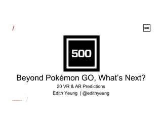 CONFIDENTIAL
/
/
Beyond Pokémon GO, What’s Next?
20 VR & AR Predictions
Edith Yeung | @edithyeung
 