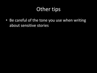 Other tips
• Be careful of the tone you use when writing
about sensitive stories
 