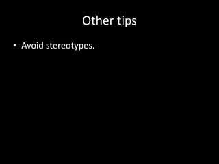 Other tips
• Avoid stereotypes.
 