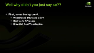 Well why didn’t you just say so??
First, some background.
What makes draw calls slow?
Real world API usage
Draw Call Cost Visualization

 
