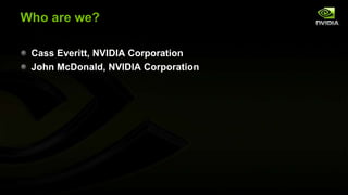 Who are we?
Cass Everitt, NVIDIA Corporation
John McDonald, NVIDIA Corporation

 