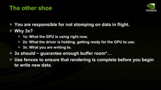The other shoe
You are responsible for not stomping on data in flight.
Why 3x?
1x: What the GPU is using right now.
2x: Wh...