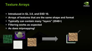 Texture Arrays
Introduced in GL 3.0, and D3D 10.
Arrays of textures that are the same shape and format
Typically can conta...