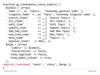 function gc_taxonomies_story_topic() {
$labels = array(
'name =>' _x( 'Topics', 'taxonomy general name' ),
'singular_name’...