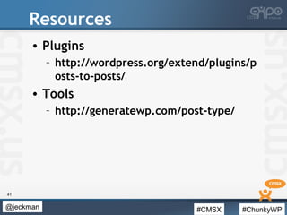 #CMSX #ChunkyWP@jeckman
Resources
• Plugins
– http://wordpress.org/extend/plugins/p
osts-to-posts/
• Tools
– http://genera...