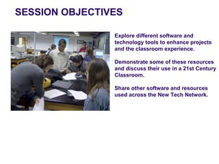 SESSION OBJECTIVES

                Explore different software and
                technology tools to enhance projects
                and the classroom experience.

                Demonstrate some of these resources
                and discuss their use in a 21st Century
                Classroom.

                Share other software and resources
                used across the New Tech Network.
 