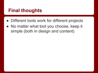 Final thoughts
● Different tools work for different projects
● No matter what tool you choose, keep it
simple (both in design and content)

 